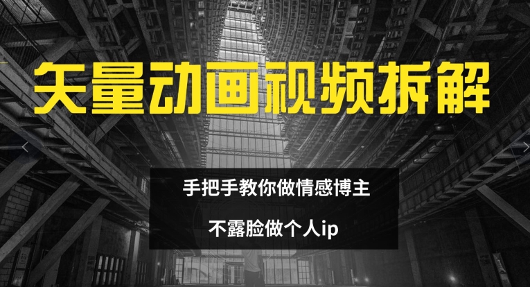 矢量动画视频全拆解 手把手教你做情感博主 不露脸做个人ip【揭秘】-蚂蚁汇资源分享项目网
