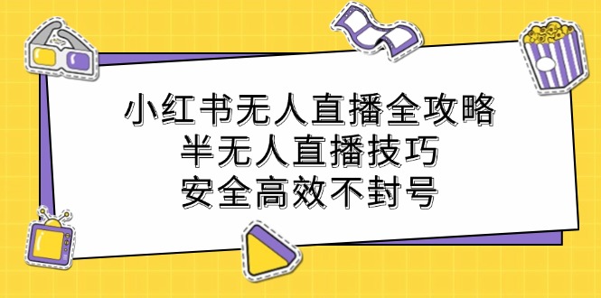 小红书无人直播全攻略：半无人直播技巧，安全高效不封号-蚂蚁汇资源分享项目网