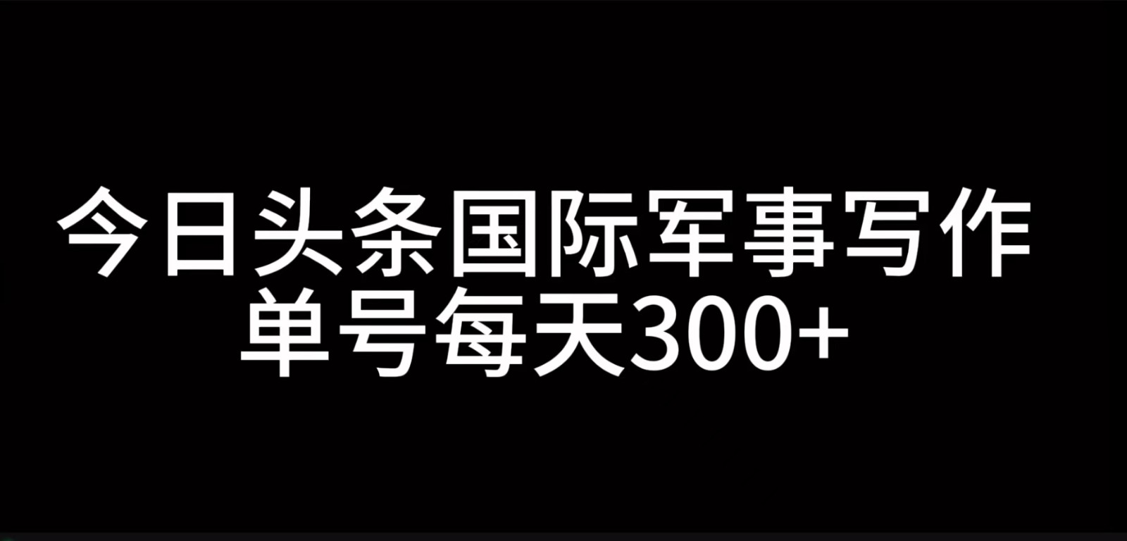 今日头条国际军事写作，利用AI创作，单号日入300+-蚂蚁汇资源分享项目网