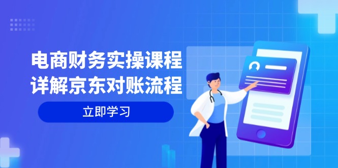 电商财务实操课程：详解京东对账流程，从交易流程到利润核算全面覆盖-蚂蚁汇资源分享项目网