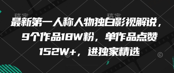 最新第一人称人物独白影视解说，9个作品18W粉，单作品点赞152W+，进独家精选-蚂蚁汇资源分享项目网