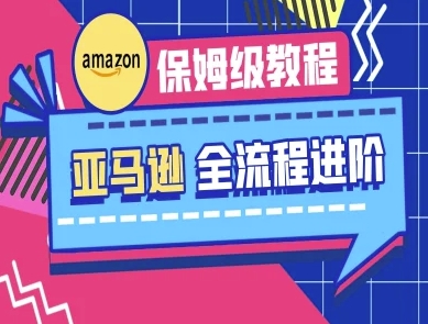 亚马逊保姆级全流程实操教程-跨境电商教程-蚂蚁汇资源分享项目网