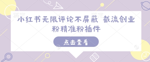 小红书无限评论不屏蔽 截流创业粉精准粉插件-蚂蚁汇资源分享项目网
