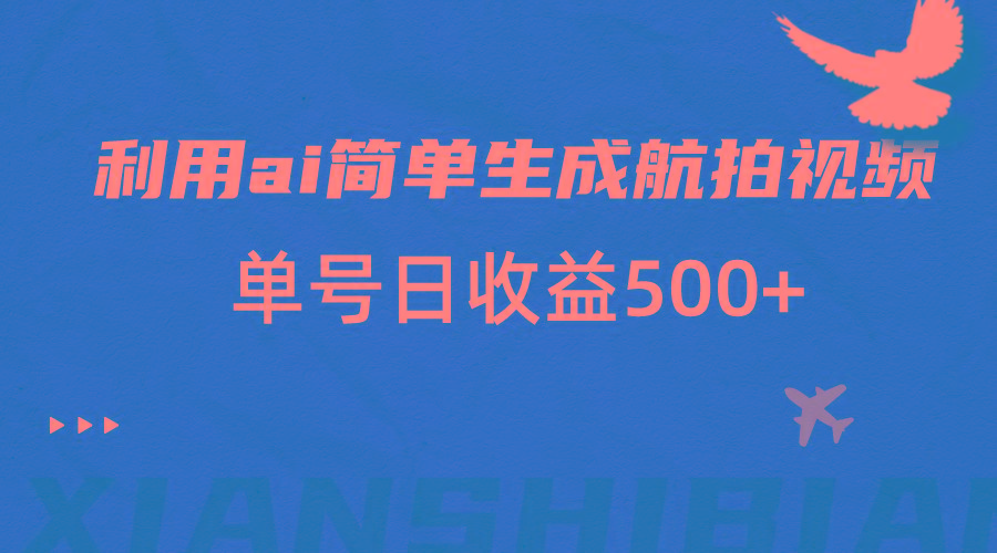 利用ai简单复制粘贴,生成航拍视频,单号日收益500+-蚂蚁汇资源分享项目网