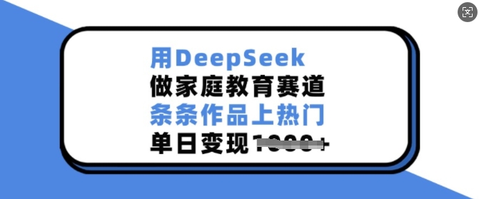 用DeepSeek做家庭教育赛道，条条作品上热门，单日变现多张-蚂蚁汇资源分享项目网