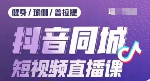 健身行业抖音同城短视频直播课，通过抖音低成本获客提升业绩，门店标准化流程承接流量-蚂蚁汇资源分享项目网
