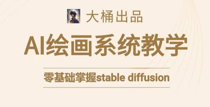 大桶的stable diffusion系统课程，零基础系统性学习AI绘画，小白也能轻松上手-蚂蚁汇资源分享项目网
