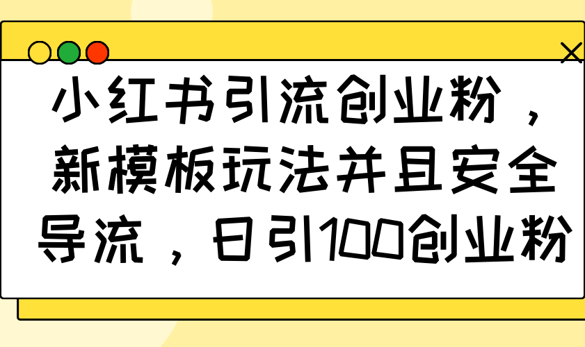 小红书引流创业粉，新模板玩法并且安全导流，日引100创业粉-蚂蚁汇资源分享项目网