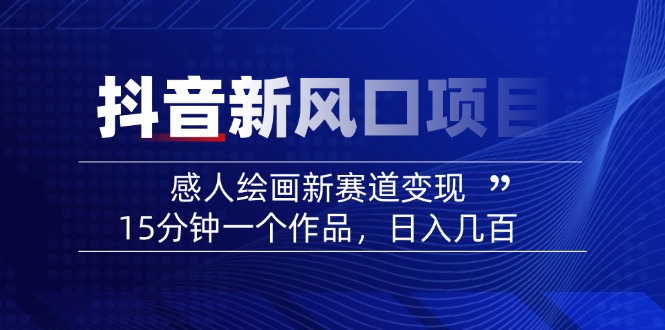 2025抖音新风口项目：感人绘画新赛道变现，15分钟一个作品，日入几百-蚂蚁汇资源分享项目网