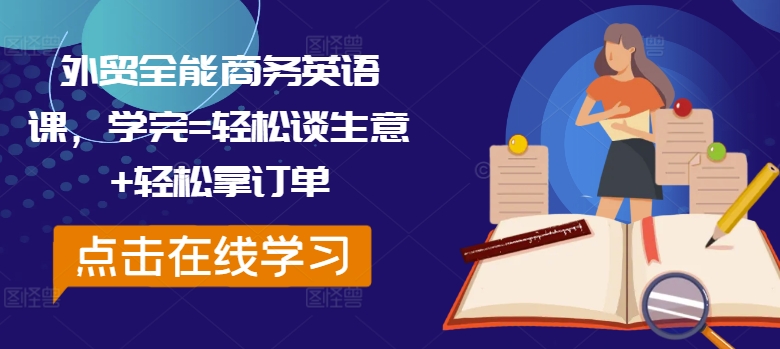 外贸全能商务英语课，学完=轻松谈生意+轻松拿订单-蚂蚁汇资源分享项目网