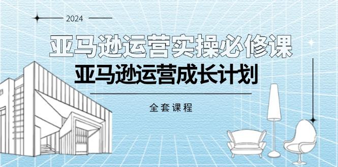 亚马逊运营实操必修课，亚马逊运营成长计划(全套课程-蚂蚁汇资源分享项目网
