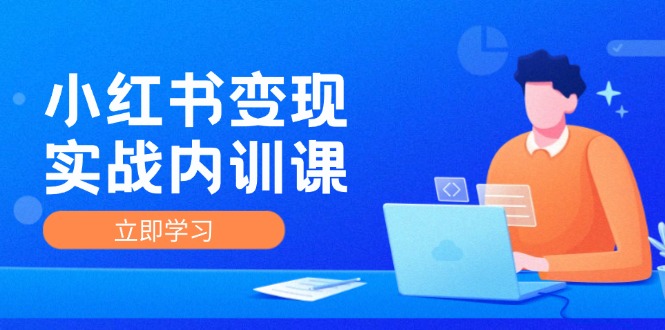 小红书变现实战内训课，0-1实现小红书-IP变现 底层逻辑/实战方法/训练结合-蚂蚁汇资源分享项目网