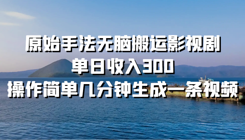 原始手法无脑搬运影视剧，单日收入300，操作简单几分钟生成一条视频-蚂蚁汇资源分享项目网
