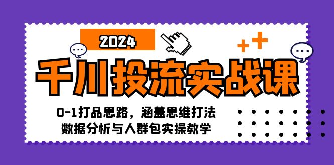 千川投流实战课：0-1打品思路，涵盖思维打法、数据分析与人群包实操教学-蚂蚁汇资源分享项目网