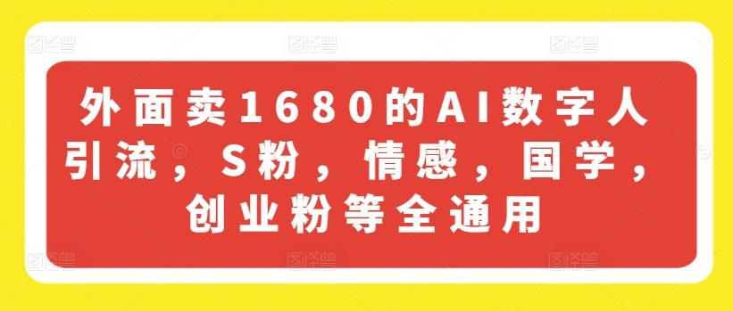 外面卖1680的AI数字人引流，S粉，情感，国学，创业粉等全通用-蚂蚁汇资源分享项目网