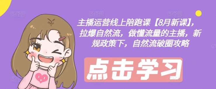 主播运营线上陪跑课【8月新课】，拉爆自然流，做懂流量的主播，新规政策下，自然流破圈攻略-蚂蚁汇资源分享项目网