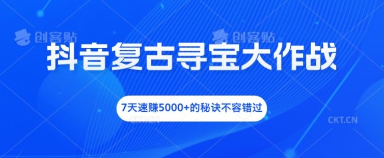 抖音复古寻宝大作战，7天速赚5000+的秘诀不容错过【揭秘】-蚂蚁汇资源分享项目网