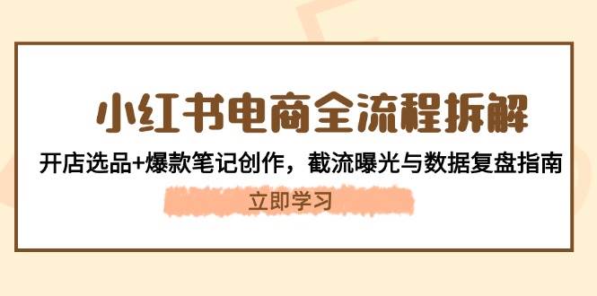 小红书电商全流程拆解：开店选品+爆款笔记创作，截流曝光与数据复盘指南-蚂蚁汇资源分享项目网