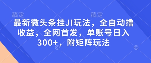 最新微头条挂JI玩法，全自动撸收益，全网首发，单账号日入300+，附矩阵玩法【揭秘】-蚂蚁汇资源分享项目网
