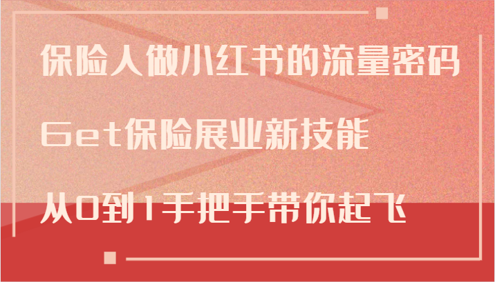保险人做小红书的流量密码，Get保险展业新技能，从0到1手把手带你起飞-蚂蚁汇资源分享项目网