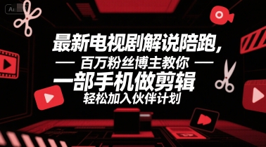 最新电视剧解说陪跑，百万粉丝博主教你一部手机做剪辑，轻松加入伙伴计划-蚂蚁汇资源分享项目网
