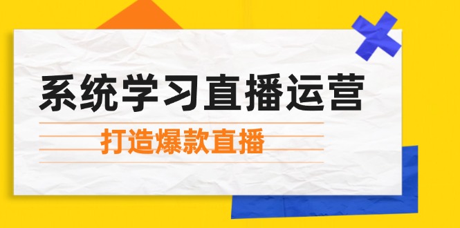系统学习直播运营：掌握起号方法、主播能力、小店随心推，打造爆款直播-蚂蚁汇资源分享项目网