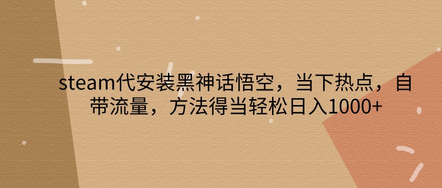 steam代安装黑神话悟空,当下热点,自带流量,方法得当轻松日入1000+-蚂蚁汇资源分享项目网