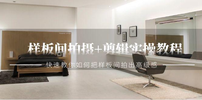 样板间拍摄+剪辑实操教程，快速教你如何把样板间拍出高级感(51节课)-蚂蚁汇资源分享项目网