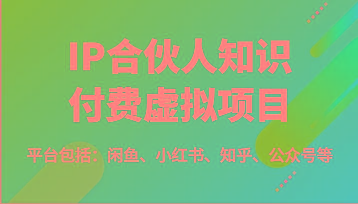 IP合伙人知识付费虚拟项目，包括：闲鱼、小红书、知乎、公众号等(51节)-蚂蚁汇资源分享项目网