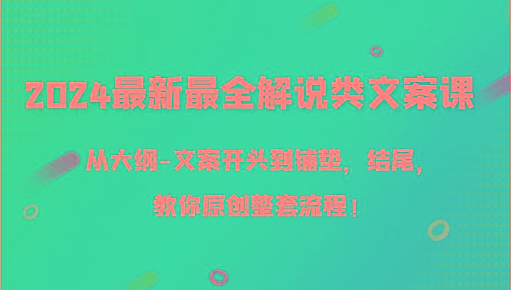 2024最新最全解说类文案课，从大纲-文案开头到铺垫，结尾，教你原创整套流程！-蚂蚁汇资源分享项目网
