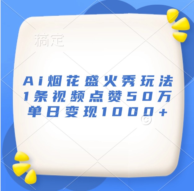 Ai烟花盛火秀玩法，1条视频点赞50万，单日变现1000+-蚂蚁汇资源分享项目网
