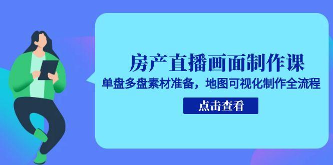 房产直播画面制作课，单盘多盘素材准备，地图可视化制作全流程-蚂蚁汇资源分享项目网