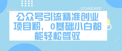 公众号引流精准创业项目粉，0基础小白都能轻松驾驭-蚂蚁汇资源分享项目网