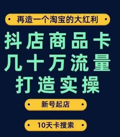 抖店商品卡几十万流量打造实操，从新号起店到一天几十万搜索、推荐流量完整实操步骤-蚂蚁汇资源分享项目网