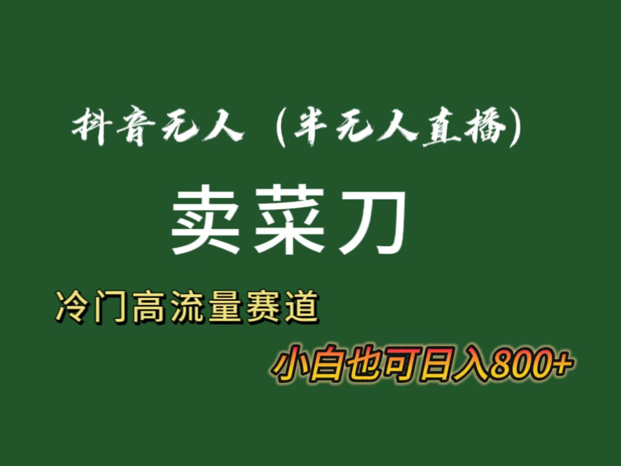 抖音无人(半无人)直播卖菜刀日入800+！冷门品流量大，全套教程+软件！-蚂蚁汇资源分享项目网