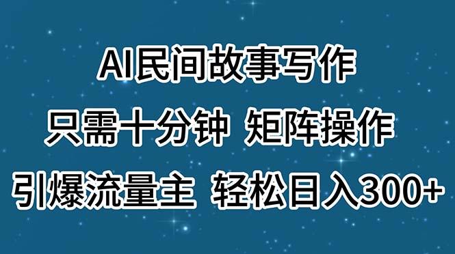 AI民间故事写作，只需十分钟，矩阵操作，引爆流量主，轻松日入300+-蚂蚁汇资源分享项目网