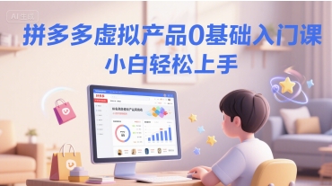 拼多多虚拟产品0基础入门课，小白轻松上手-蚂蚁汇资源分享项目网