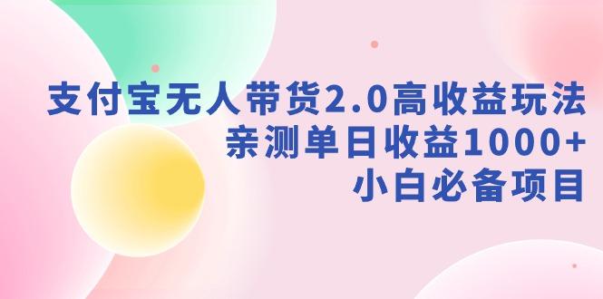 支付宝无人带货2.0高收益玩法，亲测单日收益1000+，小白必备项目-蚂蚁汇资源分享项目网