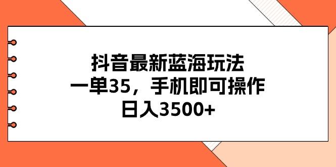 抖音最新蓝海玩法，一单35，手机即可操作，日入3500+，不了解一下真是…-蚂蚁汇资源分享项目网