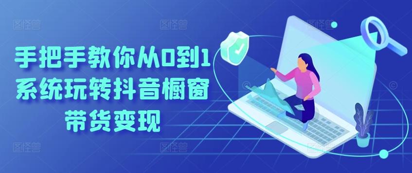 手把手教你从0到1系统玩转抖音橱窗带货变现-蚂蚁汇资源分享项目网