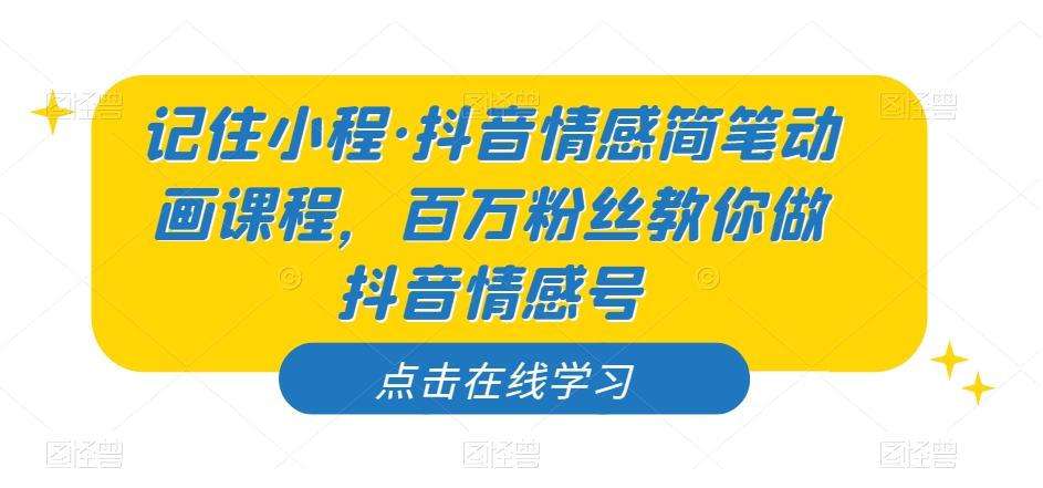 记住小程·抖音情感简笔动画课程，百万粉丝教你做抖音情感号-蚂蚁汇资源分享项目网