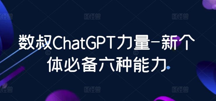 数叔ChatGPT力量-新个体必备六种能力-蚂蚁汇资源分享项目网