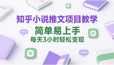 知乎小说推文项目教学，简单易上手，每天3小时轻松变现-蚂蚁汇资源分享项目网