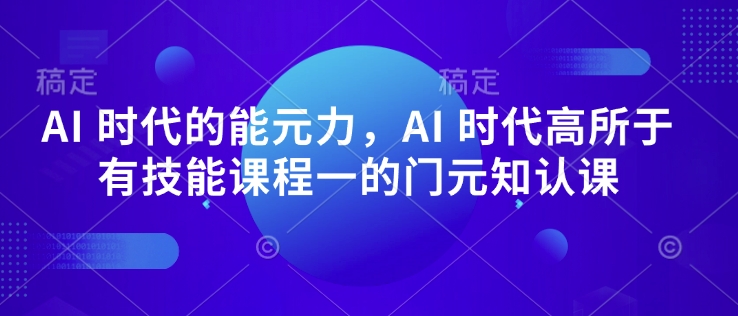 AI 时代的‮能元‬力，AI 时代高‮所于‬有技能课程‮一的‬门元‮知认‬课-蚂蚁汇资源分享项目网