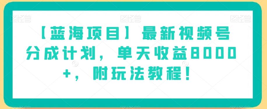 【蓝海项目】最新视频号分成计划，单天收益8000+，附玩法教程！-蚂蚁汇资源分享项目网
