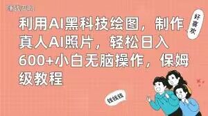 利用AI黑科技绘图，制作真人AI照片，轻松日入600+小白无脑操作，保姆级教程【揭秘】-蚂蚁汇资源分享项目网