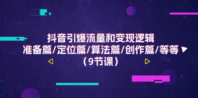 抖音引爆流量和变现逻辑,准备篇/定位篇/算法篇/创作篇/等等(9节课)-蚂蚁汇资源分享项目网