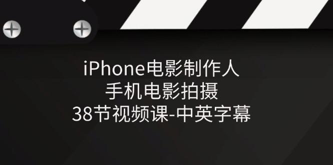 iPhone电影制作人-手机电影拍摄-38节视频课-中英字幕-蚂蚁汇资源分享项目网