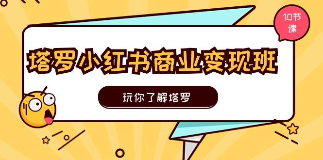 塔罗小红书商业变现实操班，玩你了解塔罗，玩转小红书塔罗变现(10节课-蚂蚁汇资源分享项目网