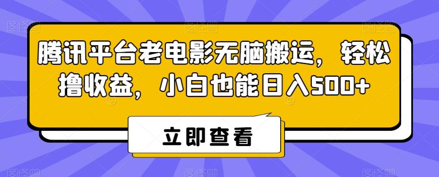 腾讯平台老电影无脑搬运，轻松撸收益，小白也能日入500+【揭秘】-蚂蚁汇资源分享项目网